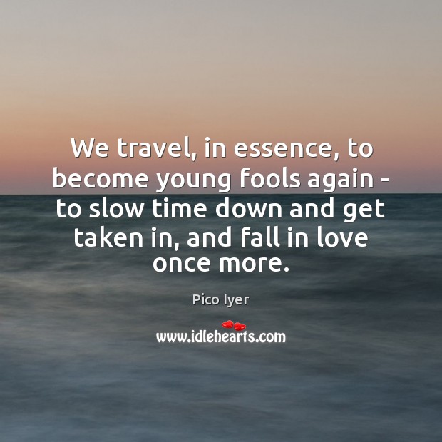 We travel, in essence, to become young fools again – to slow Image