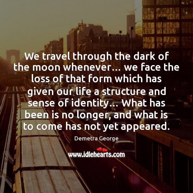 We travel through the dark of the moon whenever… we face the Image