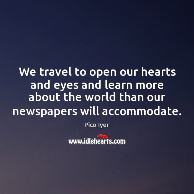 We travel to open our hearts and eyes and learn more about Pico Iyer Picture Quote