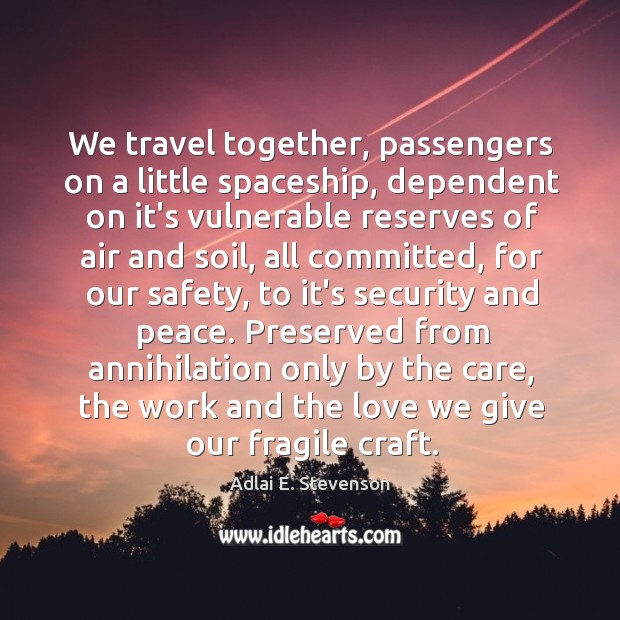 We travel together, passengers on a little spaceship, dependent on it’s vulnerable Adlai E. Stevenson Picture Quote