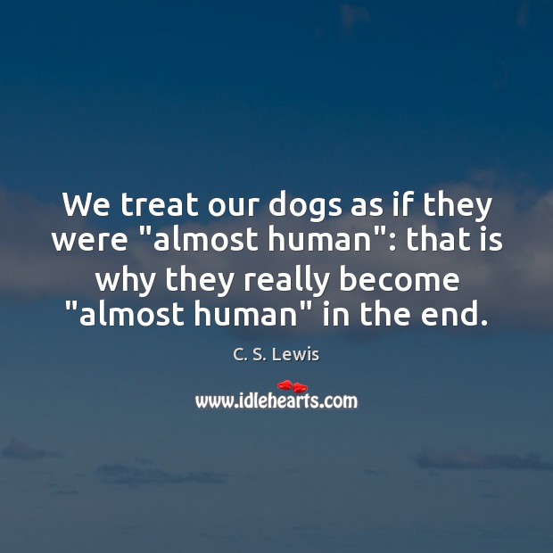 We treat our dogs as if they were “almost human”: that is C. S. Lewis Picture Quote
