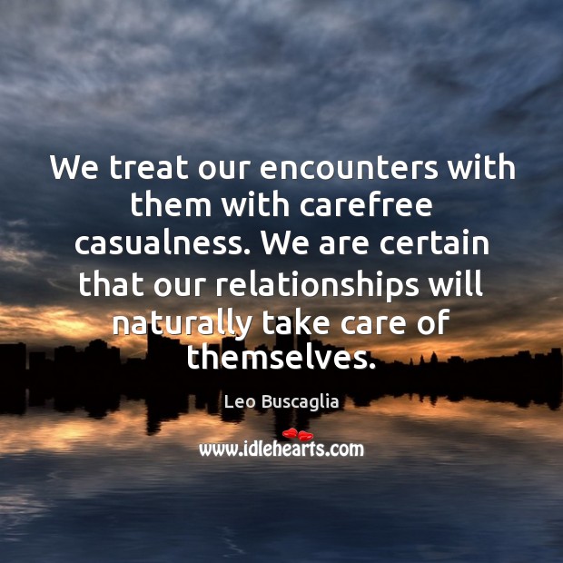 We treat our encounters with them with carefree casualness. We are certain Leo Buscaglia Picture Quote