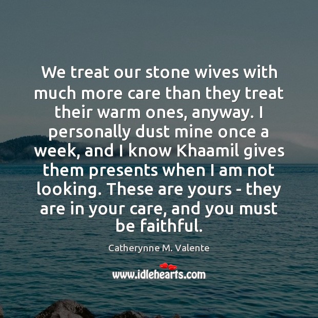 We treat our stone wives with much more care than they treat Catherynne M. Valente Picture Quote