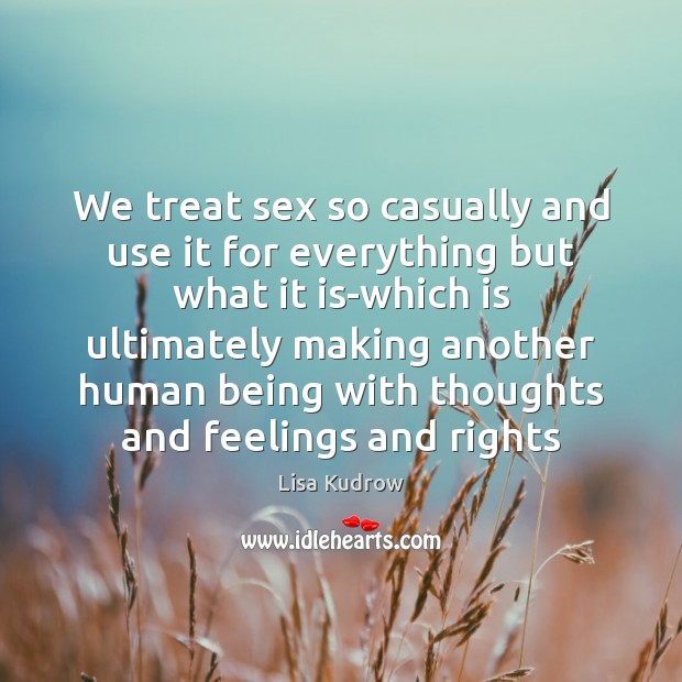 We treat sex so casually and use it for everything but what Lisa Kudrow Picture Quote