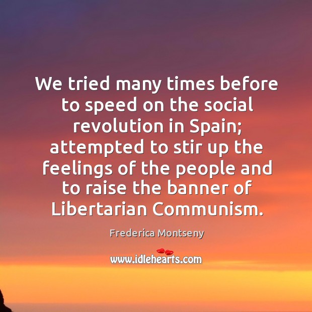 We tried many times before to speed on the social revolution in spain; attempted to stir up the feelings Frederica Montseny Picture Quote
