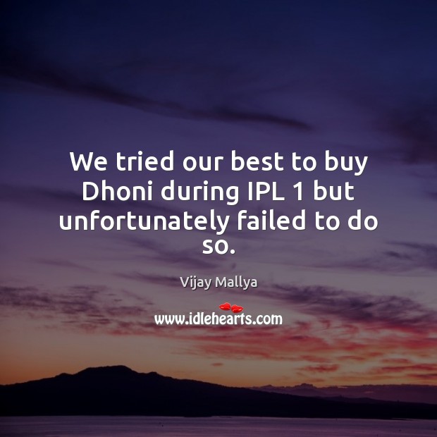 We tried our best to buy Dhoni during IPL 1 but unfortunately failed to do so. Vijay Mallya Picture Quote