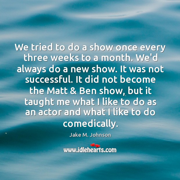 We tried to do a show once every three weeks to a Jake M. Johnson Picture Quote