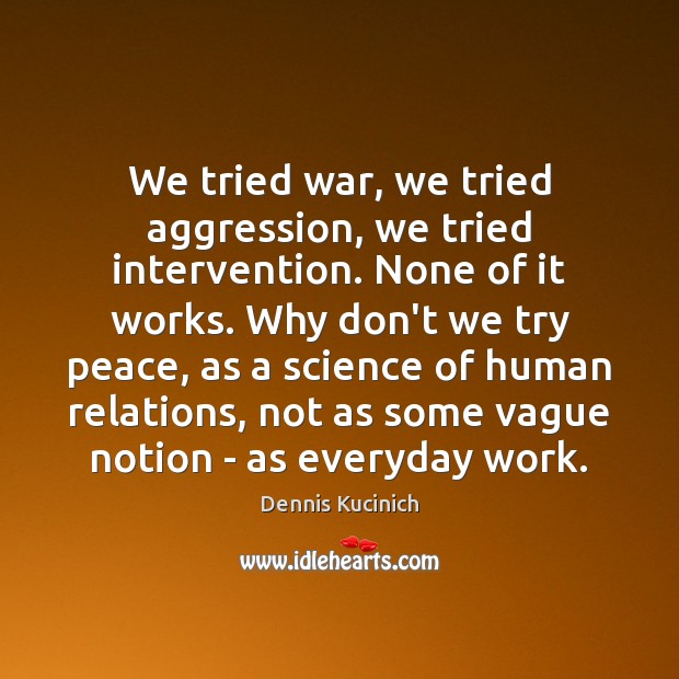 We tried war, we tried aggression, we tried intervention. None of it Image