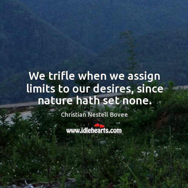 We trifle when we assign limits to our desires, since nature hath set none. Christian Nestell Bovee Picture Quote