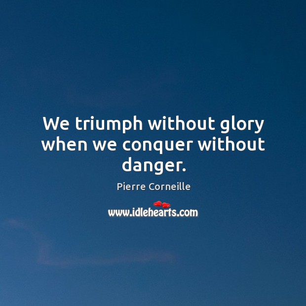 We triumph without glory when we conquer without danger. Pierre Corneille Picture Quote