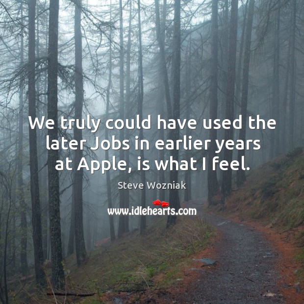 We truly could have used the later Jobs in earlier years at Apple, is what I feel. Steve Wozniak Picture Quote