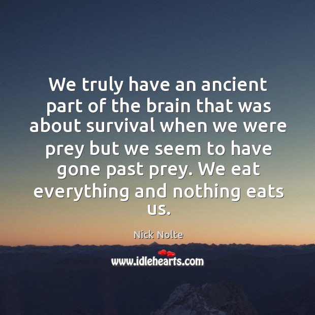 We truly have an ancient part of the brain that was about survival Nick Nolte Picture Quote