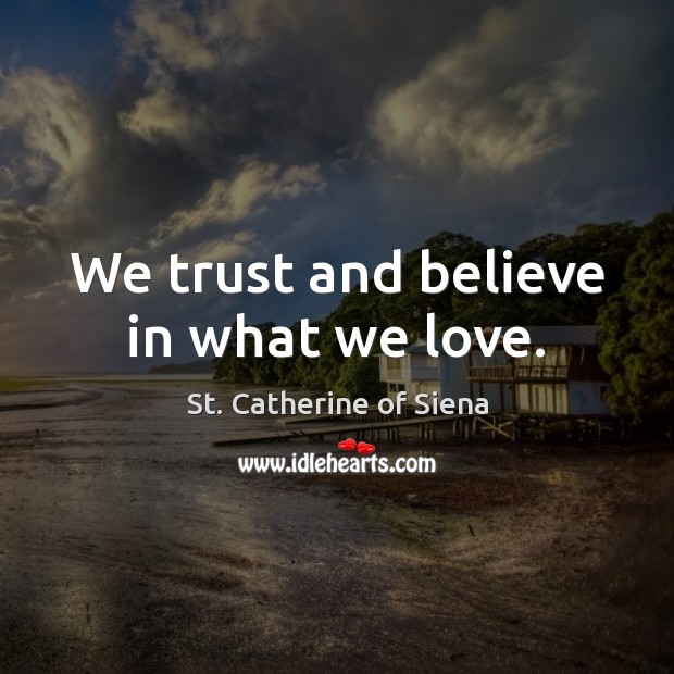 We trust and believe in what we love. St. Catherine of Siena Picture Quote