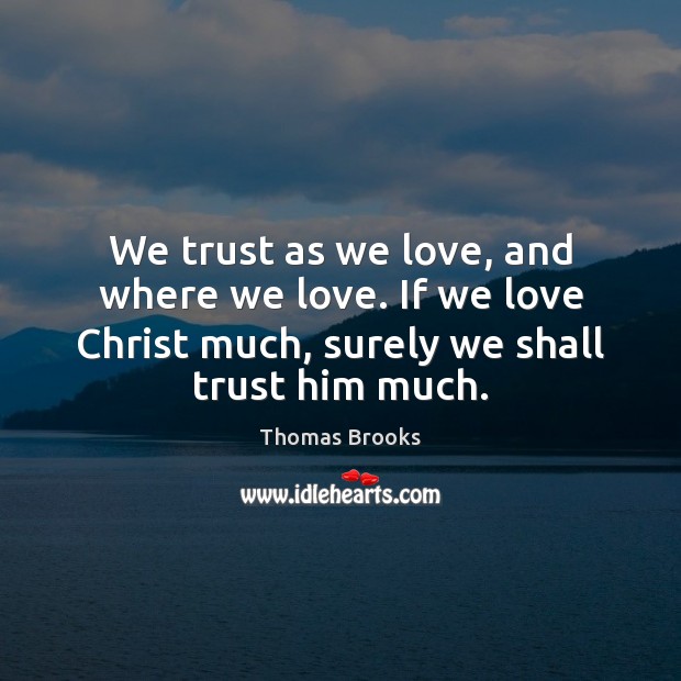 We trust as we love, and where we love. If we love Thomas Brooks Picture Quote