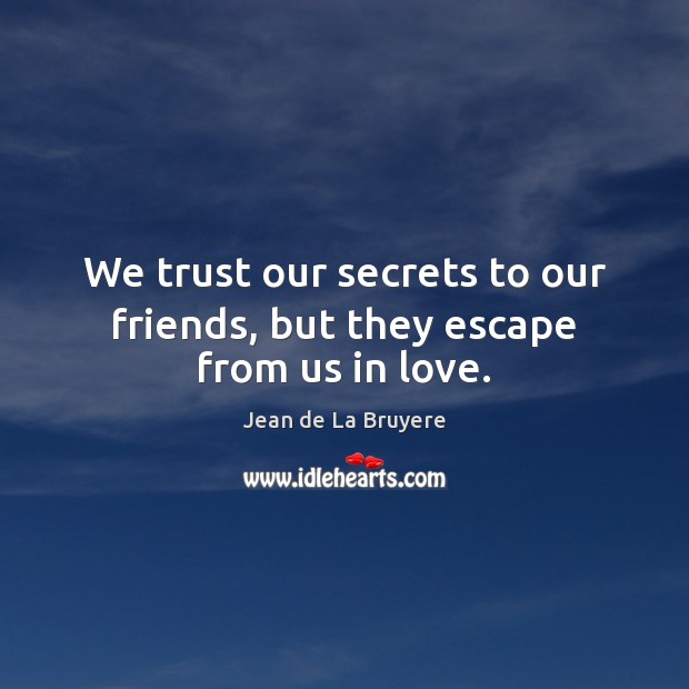 We trust our secrets to our friends, but they escape from us in love. Jean de La Bruyere Picture Quote