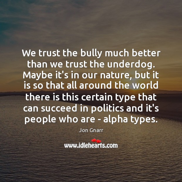 We trust the bully much better than we trust the underdog. Maybe Jon Gnarr Picture Quote