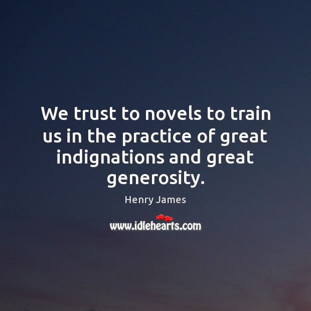 We trust to novels to train us in the practice of great indignations and great generosity. Image