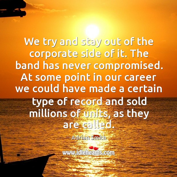 We try and stay out of the corporate side of it. The band has never compromised. Adrian Smith Picture Quote