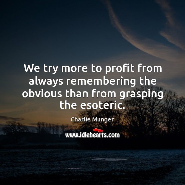 We try more to profit from always remembering the obvious than from grasping the esoteric. Charlie Munger Picture Quote