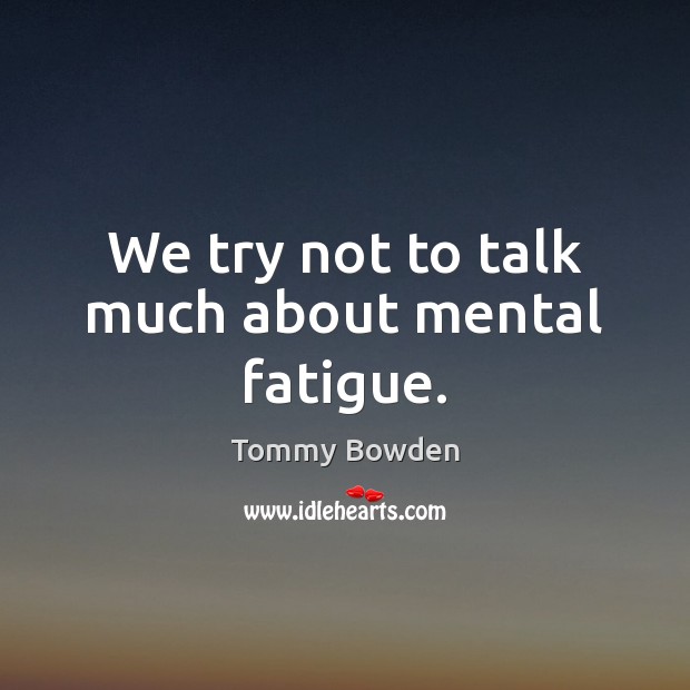 We try not to talk much about mental fatigue. Image