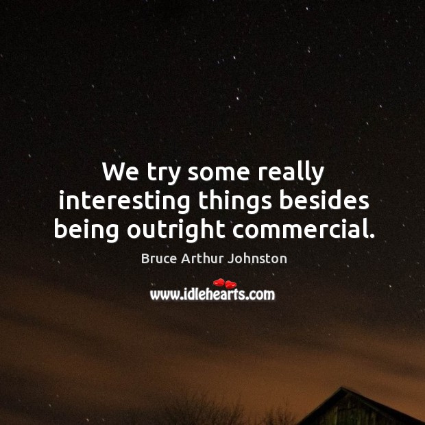 We try some really interesting things besides being outright commercial. Bruce Arthur Johnston Picture Quote