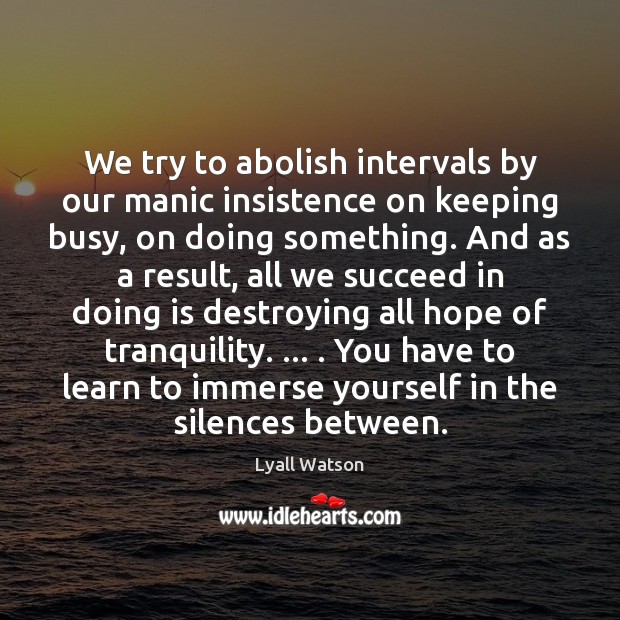 We try to abolish intervals by our manic insistence on keeping busy, Lyall Watson Picture Quote