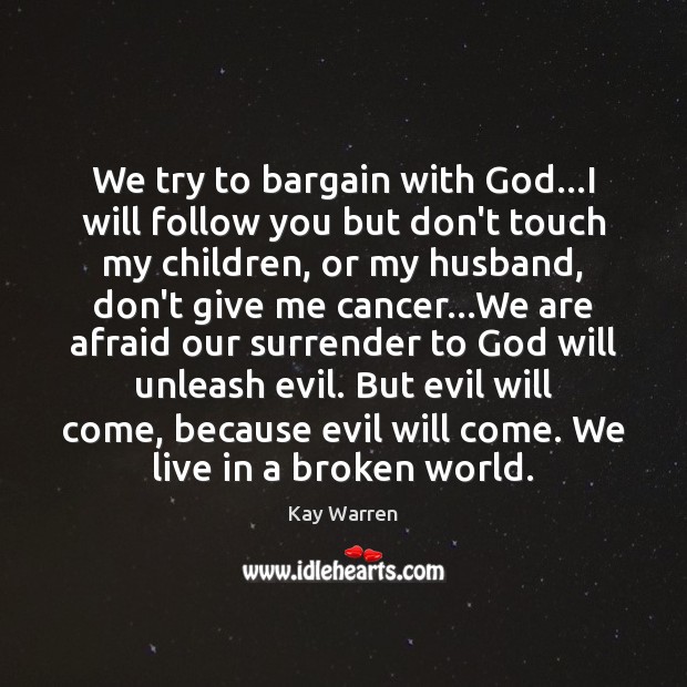 We try to bargain with God…I will follow you but don’t Kay Warren Picture Quote