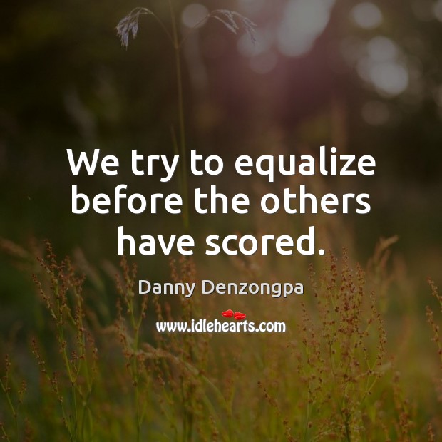 We try to equalize before the others have scored. Danny Denzongpa Picture Quote