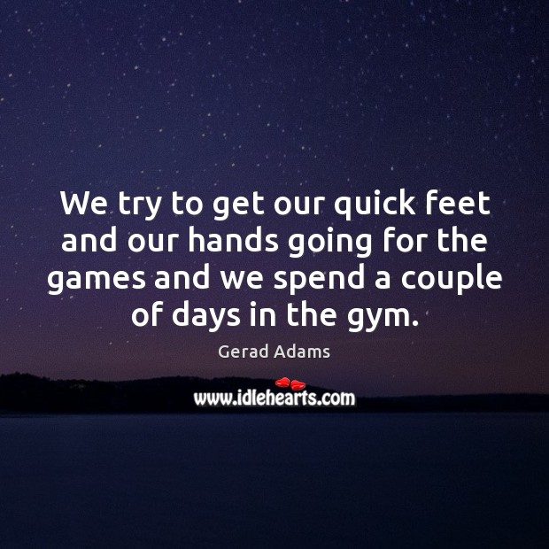 We try to get our quick feet and our hands going for Gerad Adams Picture Quote