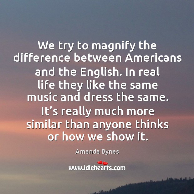 We try to magnify the difference between americans and the english. Amanda Bynes Picture Quote