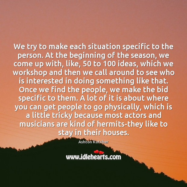 We try to make each situation specific to the person. At the Ashton Kutcher Picture Quote