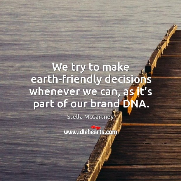 We try to make earth-friendly decisions whenever we can, as it’s part of our brand dna. Stella McCartney Picture Quote