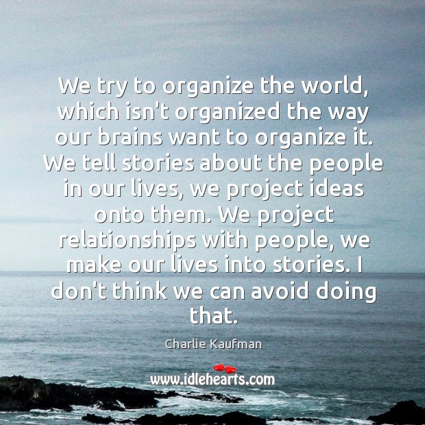 We try to organize the world, which isn’t organized the way our Charlie Kaufman Picture Quote