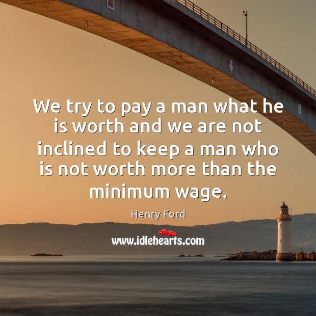 We try to pay a man what he is worth and we Henry Ford Picture Quote