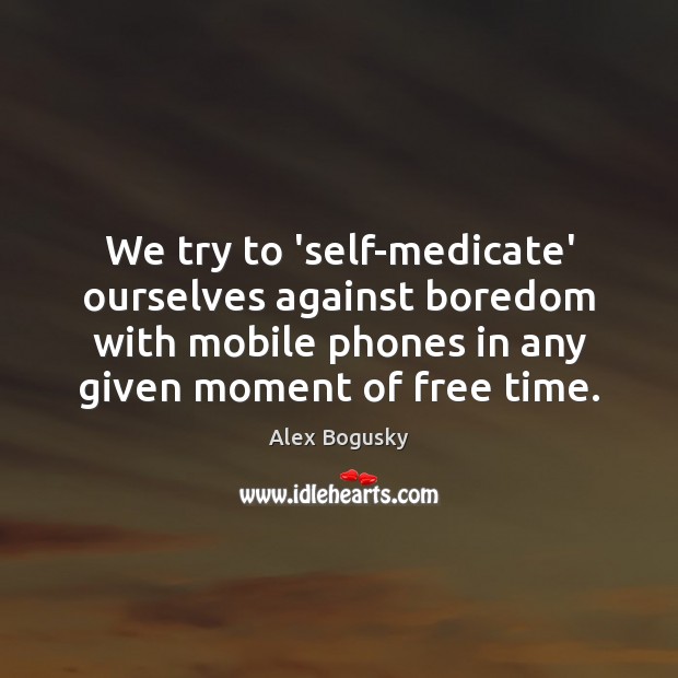 We try to ‘self-medicate’ ourselves against boredom with mobile phones in any Image