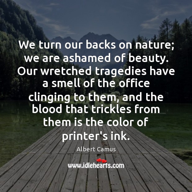 We turn our backs on nature; we are ashamed of beauty. Our Image