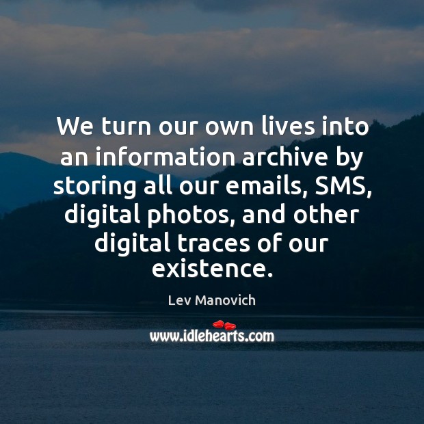 We turn our own lives into an information archive by storing all Lev Manovich Picture Quote
