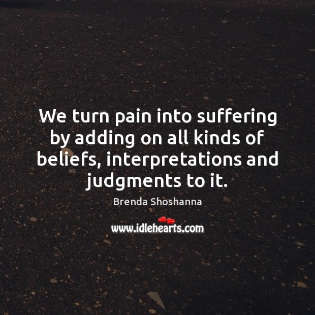We turn pain into suffering by adding on all kinds of beliefs, Brenda Shoshanna Picture Quote