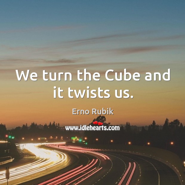 We turn the cube and it twists us. Erno Rubik Picture Quote