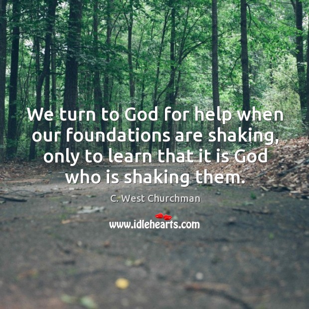 We turn to God for help when our foundations are shaking, only C. West Churchman Picture Quote