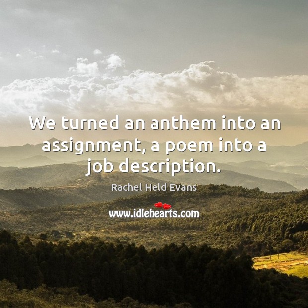 We turned an anthem into an assignment, a poem into a job description. Rachel Held Evans Picture Quote