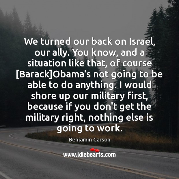 We turned our back on Israel, our ally. You know, and a Benjamin Carson Picture Quote
