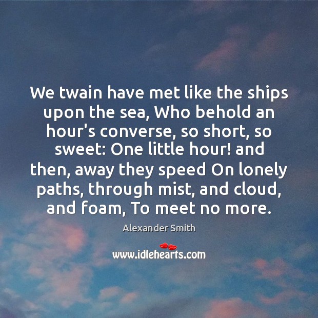 We twain have met like the ships upon the sea, Who behold Alexander Smith Picture Quote