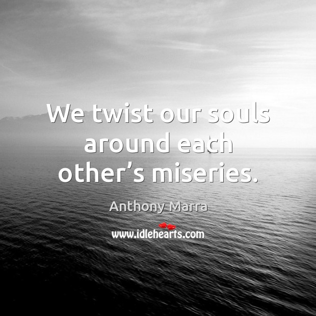 We twist our souls around each other’s miseries. Anthony Marra Picture Quote