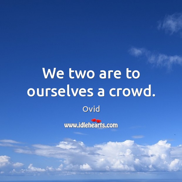 We two are to ourselves a crowd. Ovid Picture Quote