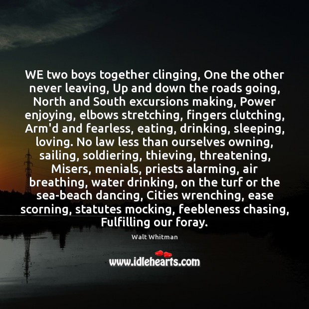 WE two boys together clinging, One the other never leaving, Up and Walt Whitman Picture Quote