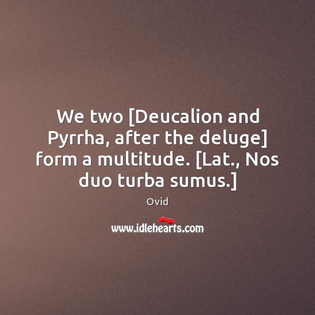 We two [Deucalion and Pyrrha, after the deluge] form a multitude. [Lat., Ovid Picture Quote