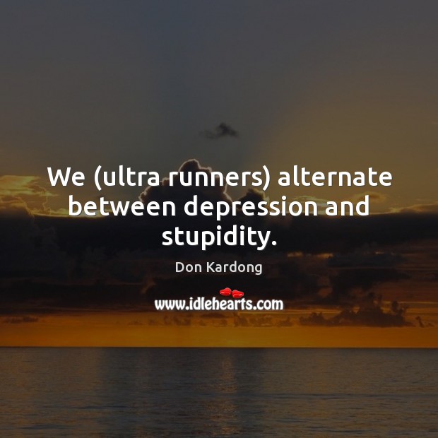 We (ultra runners) alternate between depression and stupidity. Image