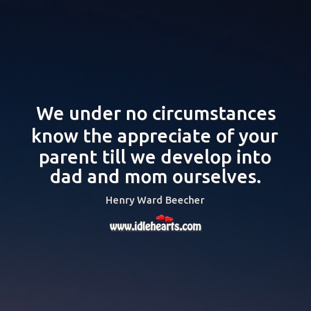 We under no circumstances know the appreciate of your parent till we Henry Ward Beecher Picture Quote
