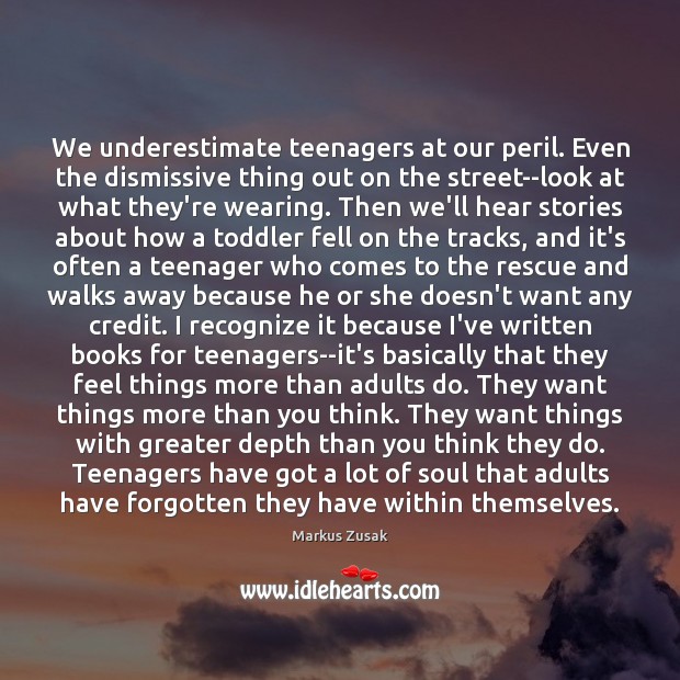 We underestimate teenagers at our peril. Even the dismissive thing out on Markus Zusak Picture Quote